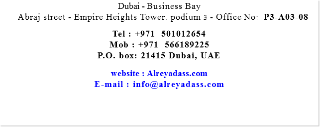 Dubai - Business Bay Abraj street - Empire Heights Tower. podium 3 - Office No: P3-A03-08 Tel : +971 501012654 Mob : +971 566189225 P.O. box: 21415 Dubai, UAE website : Alreyadass.com E-mail : info@alreyadass.com